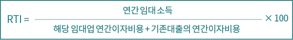 RTI = × 100 연간 임대 소득 해당 임대업 연간이자비용 + 기존대출의 연간이자비용